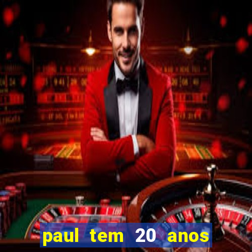 paul tem 20 anos de idade. a idade dele